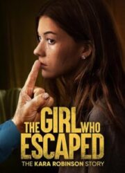 دانلود فیلم The Girl Who Escaped: The Kara Robinson Story 2023